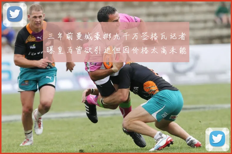 三年前曼城豪掷九千万签格瓦记者曝皇马曾欲引进但因价格太高未能成行