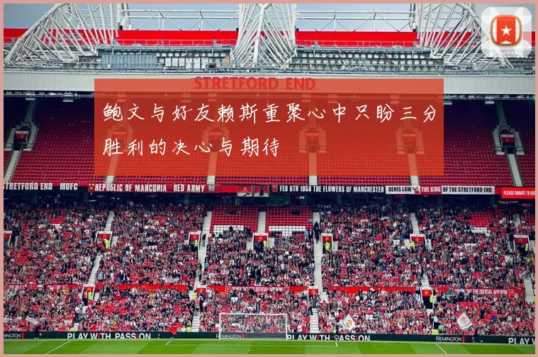 鲍文与好友赖斯重聚心中只盼三分胜利的决心与期待