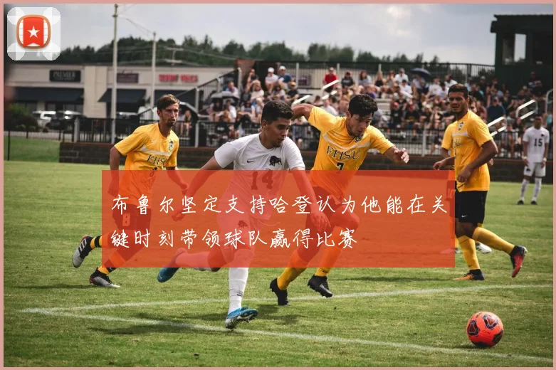 布鲁尔坚定支持哈登认为他能在关键时刻带领球队赢得比赛